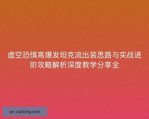 虚空恐惧高爆发坦克流出装思路与实战进阶攻略解析深度教学分享全