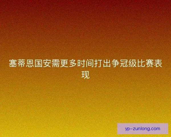 塞蒂恩国安需更多时间打出争冠级比赛表现